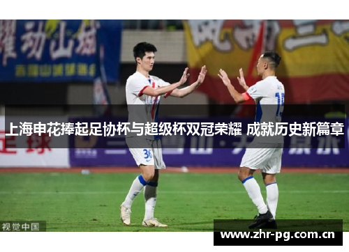 上海申花捧起足协杯与超级杯双冠荣耀 成就历史新篇章